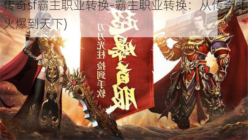 传奇sf霸主职业转换-霸主职业转换：从传奇sf火爆到天下)