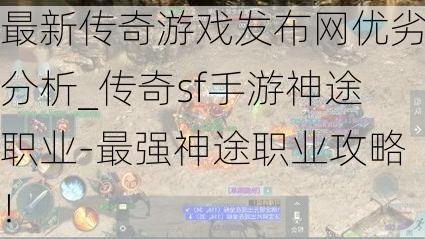 最新传奇游戏发布网优劣分析_传奇sf手游神途职业-最强神途职业攻略！